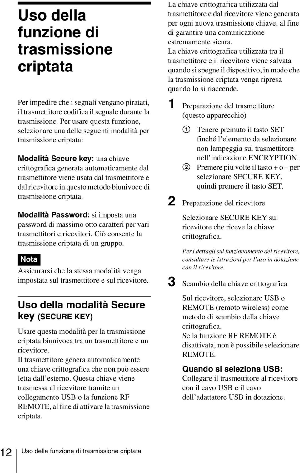 trasmettitore e dal ricevitore in questo metodo biunivoco di trasmissione criptata. Modalità Password: si imposta una password di massimo otto caratteri per vari trasmettitori e ricevitori.