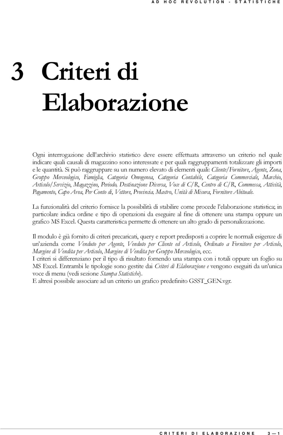 Si può raggruppare su un numero elevato di elementi quali: Cliente/Fornitore, Agente, Zona, Gruppo Merceologico, Famiglia, Categoria Omogenea, Categoria Contabile, Categoria Commerciale, Marchio,