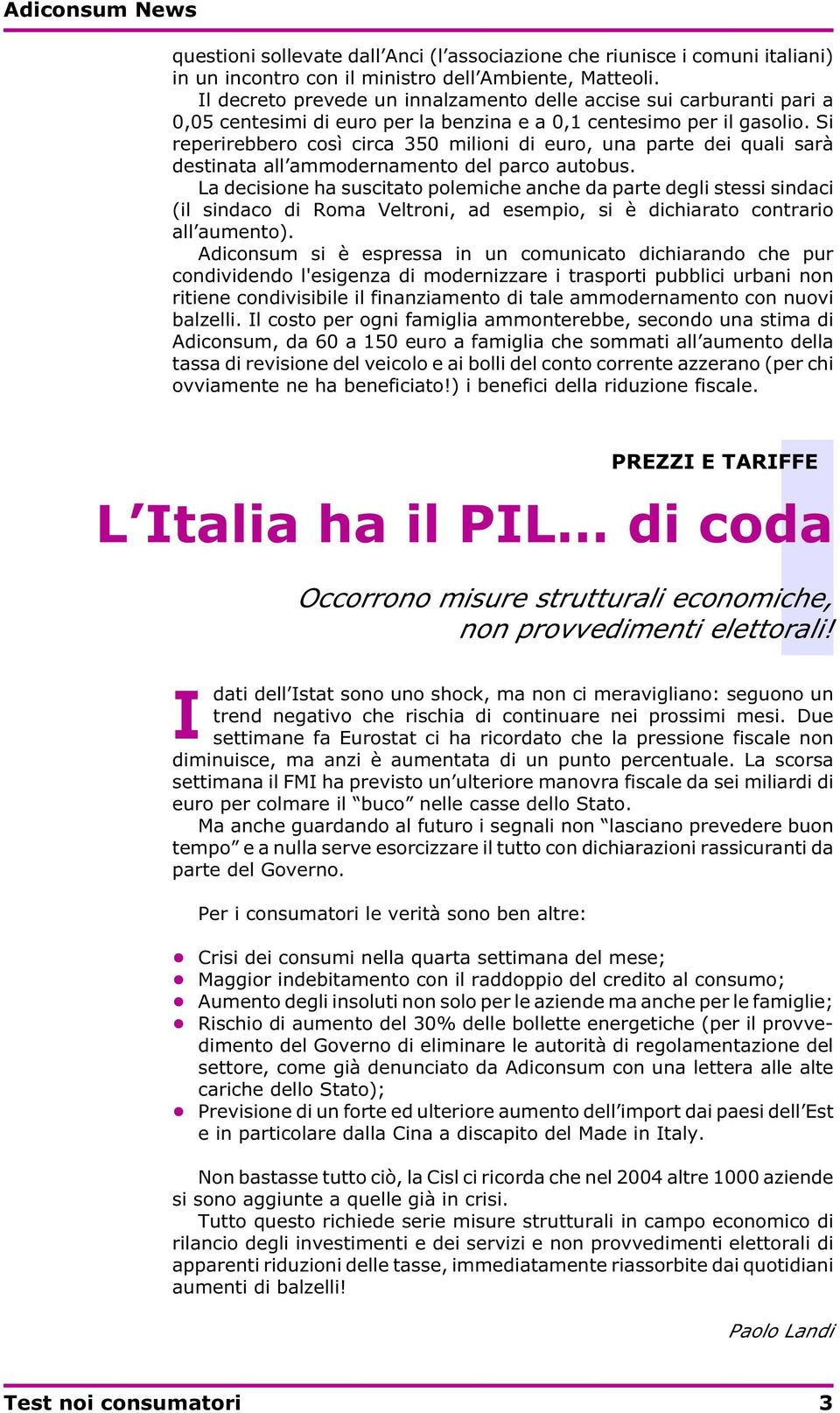 Si reperirebbero così circa 350 milioni di euro, una parte dei quali sarà destinata all ammodernamento del parco autobus.