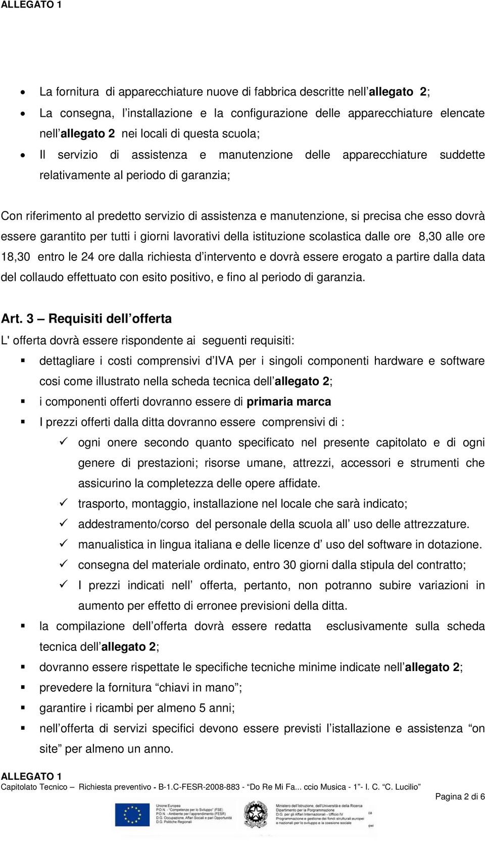 esso dovrà essere garantito per tutti i giorni lavorativi della istituzione scolastica dalle ore 8,30 alle ore 18,30 entro le 24 ore dalla richiesta d intervento e dovrà essere erogato a partire