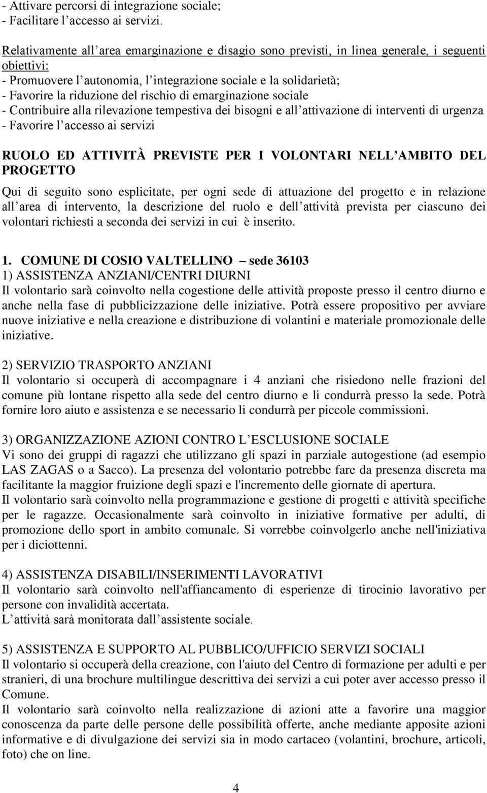 rischio di emarginazione sociale - Contribuire alla rilevazione tempestiva dei bisogni e all attivazione di interventi di urgenza - Favorire l accesso ai servizi RUOLO ED ATTIVITÀ PREVISTE PER I