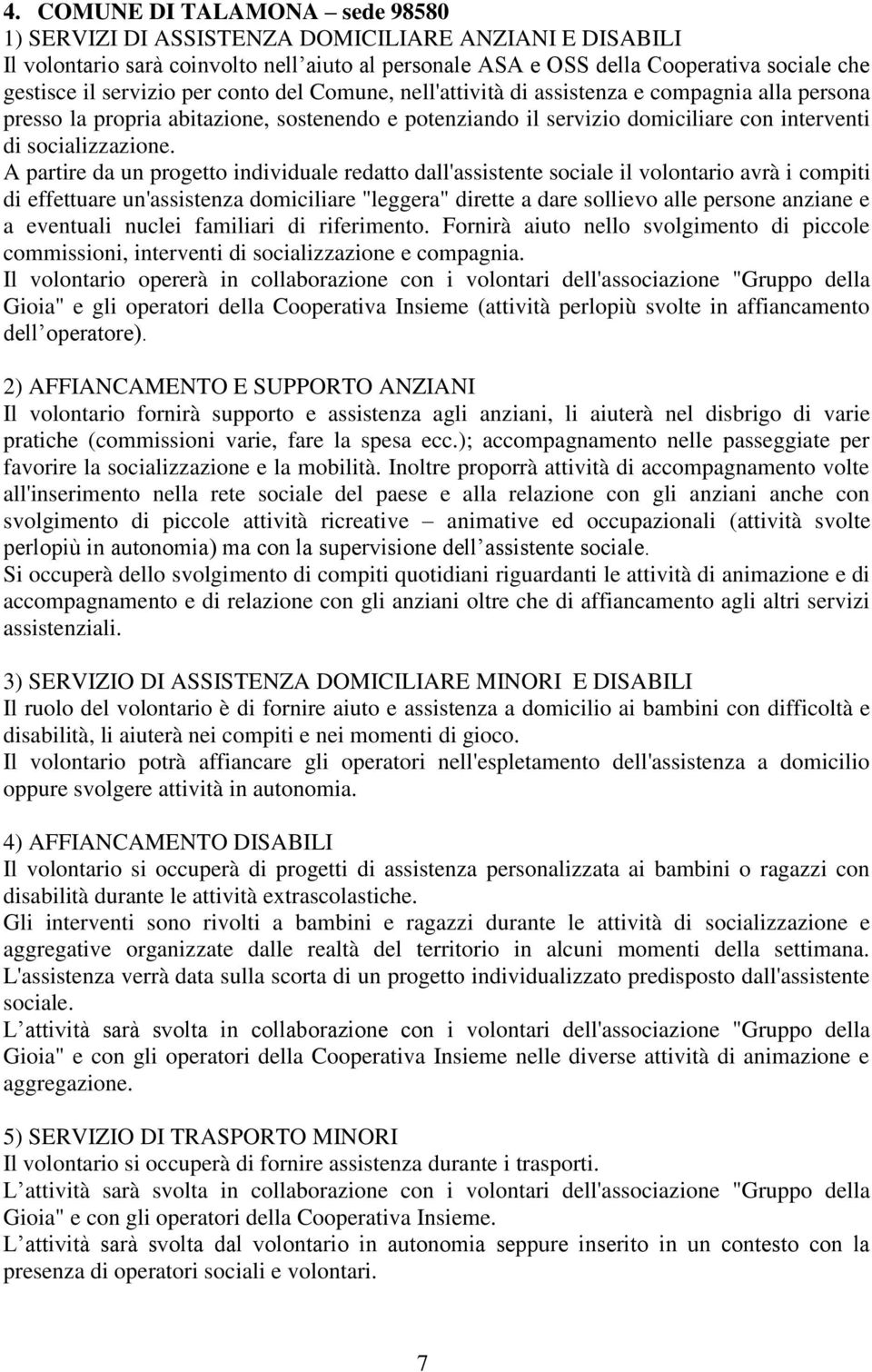 A partire da un progetto individuale redatto dall'assistente sociale il volontario avrà i compiti di effettuare un'assistenza domiciliare "leggera" dirette a dare sollievo alle persone anziane e a