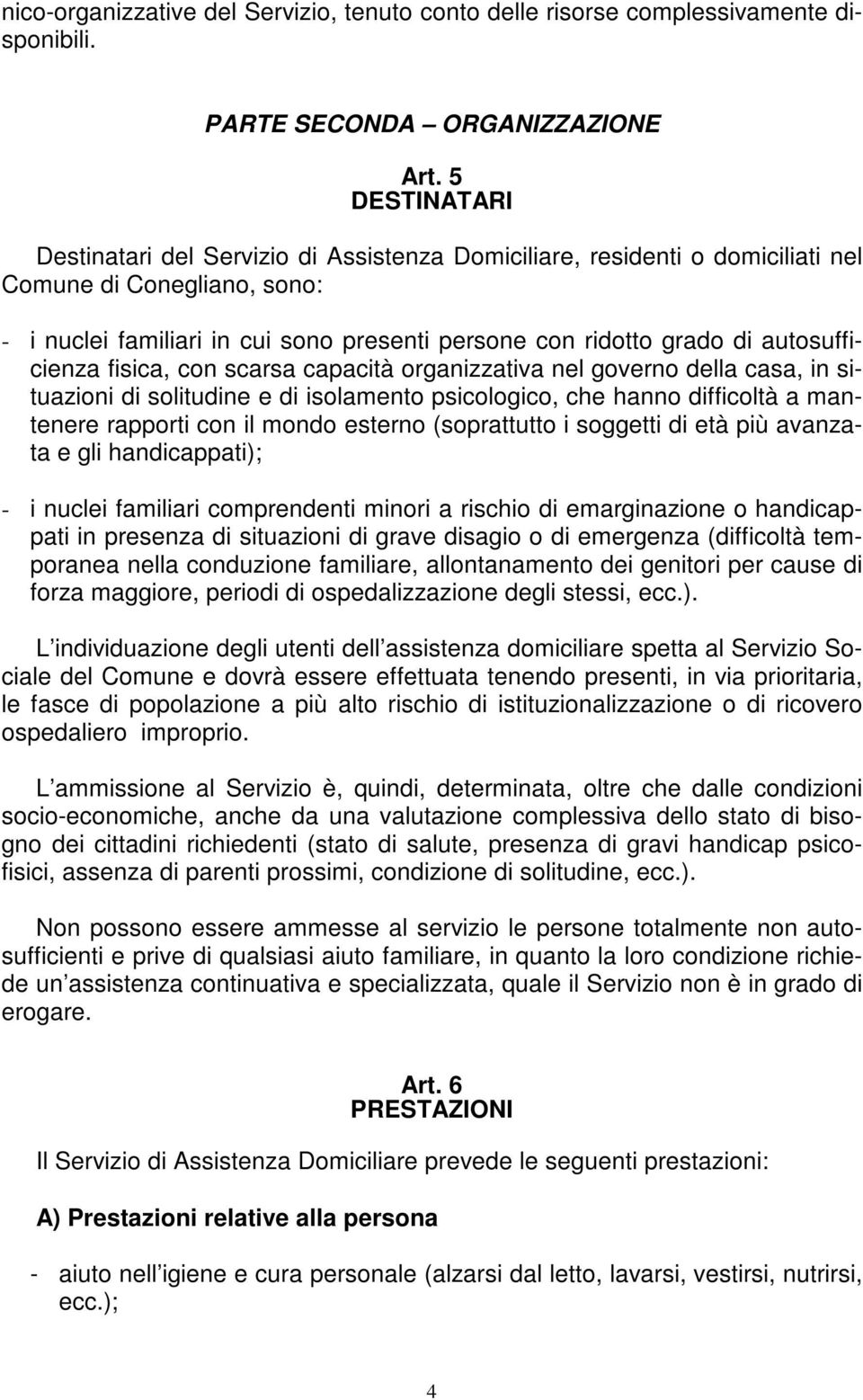 autosufficienza fisica, con scarsa capacità organizzativa nel governo della casa, in situazioni di solitudine e di isolamento psicologico, che hanno difficoltà a mantenere rapporti con il mondo