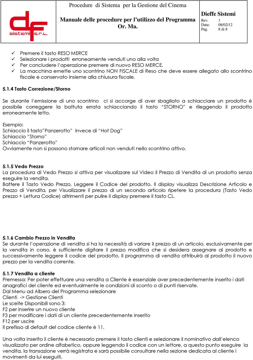 4 Tasto Correzione/Storno Se durante l emissione di uno scontrino ci si accorge di aver sbagliato a schiacciare un prodotto è possibile correggere la battuta errata schiacciando il tasto STORNO e