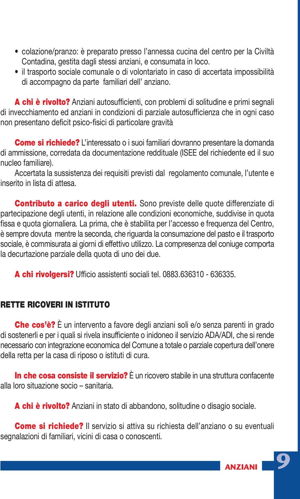 Anziani autosufficienti, con problemi di solitudine e primi segnali di invecchiamento ed anziani in condizioni di parziale autosufficienza che in ogni caso non presentano deficit psico-fisici di