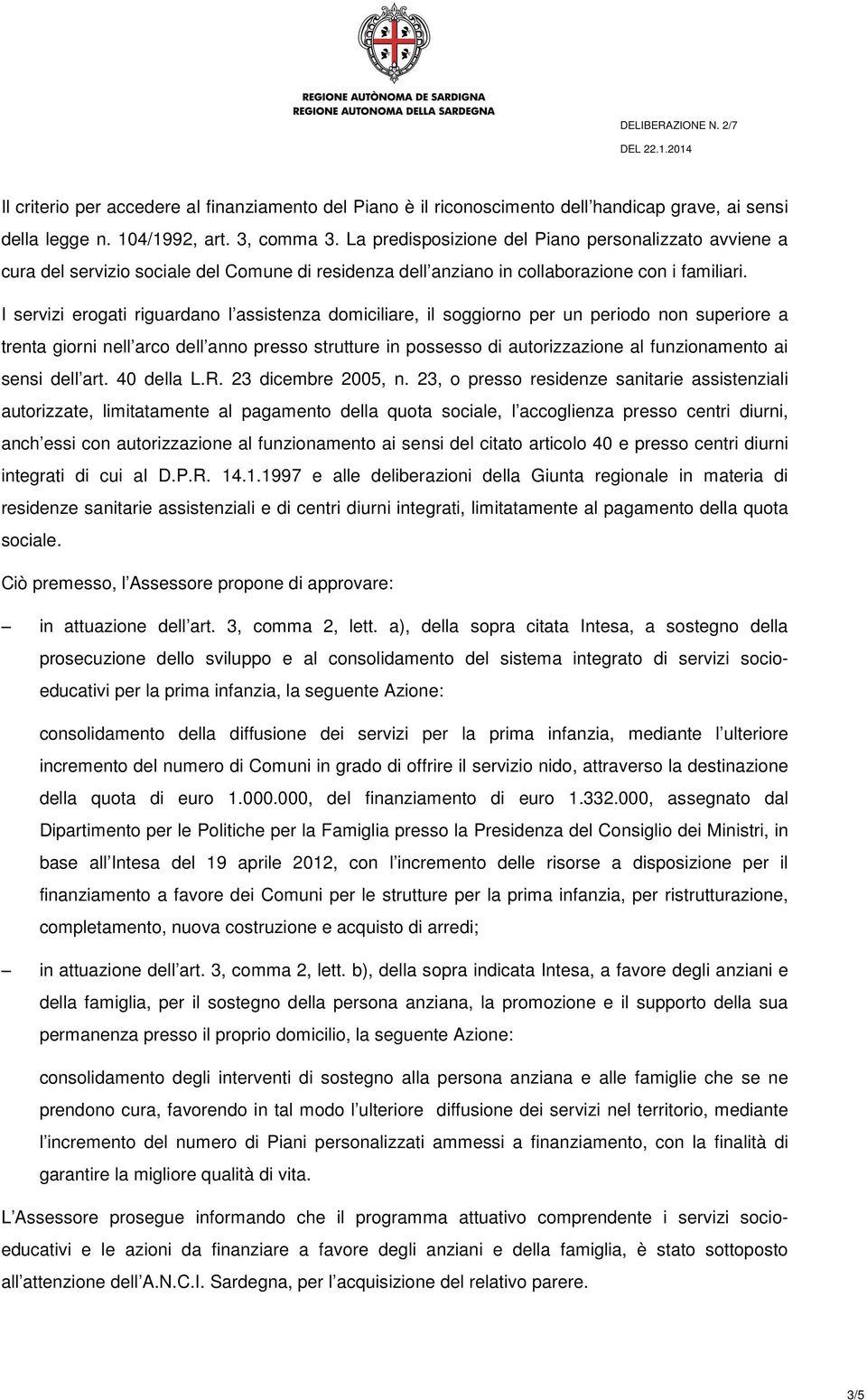 I servizi erogati riguardano l assistenza domiciliare, il soggiorno per un periodo non superiore a trenta giorni nell arco dell anno presso strutture in possesso di autorizzazione al funzionamento ai