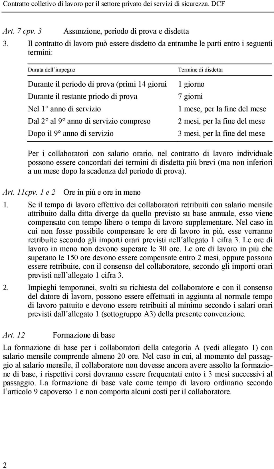 anno di servizio Dal 2 al 9 anno di servizio compreso Dopo il 9 anno di servizio Termine di disdetta 1 giorno 7 giorni 1 mese, per la fine del mese 2 mesi, per la fine del mese 3 mesi, per la fine