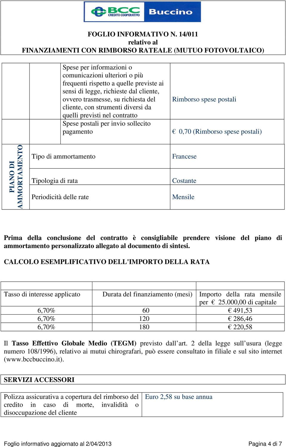 Periodicità delle rate Francese Costante Mensile Prima della conclusione del contratto è consigliabile prendere visione del piano di ammortamento personalizzato allegato al documento di sintesi.