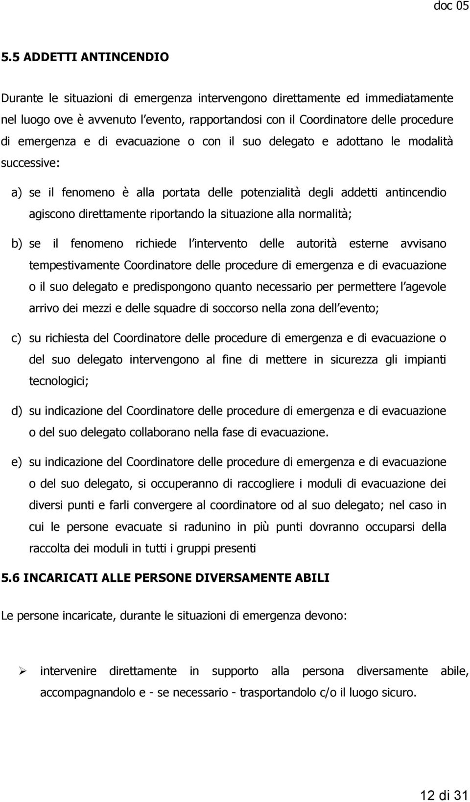 situazione alla normalità; b) se il fenomeno richiede l intervento delle autorità esterne avvisano tempestivamente Coordinatore delle procedure di emergenza e di evacuazione o il suo delegato e