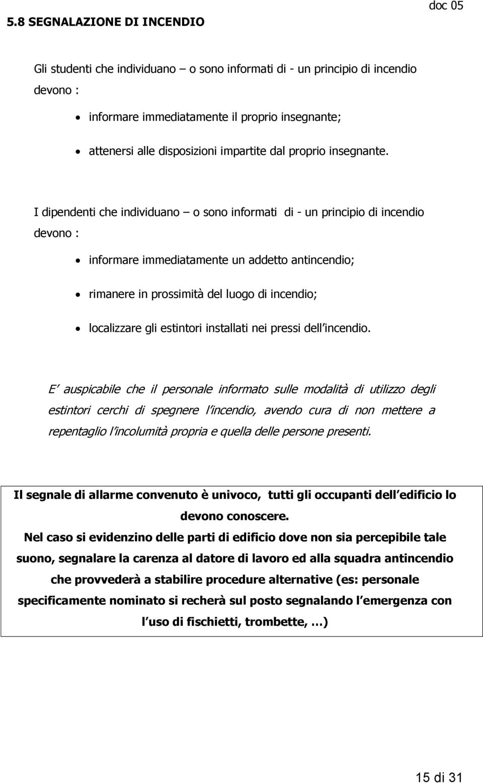 I dipendenti che individuano o sono informati di - un principio di incendio devono : informare immediatamente un addetto antincendio; rimanere in prossimità del luogo di incendio; localizzare gli