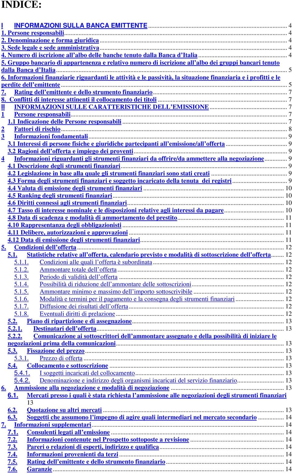 .. 5 6. Informazioni finanziarie riguardanti le attività e le passività, la situazione finanziaria e i profitti e le perdite dell emittente... 5 7. Rating dell emittente e dello strumento finanziario.