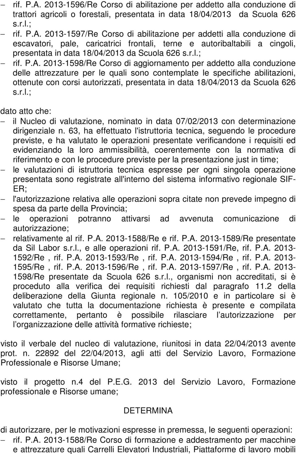 18/04/2013 da Scuola 626 dato atto che: il Nucleo di valutazione, nominato in data 07/02/2013 con determinazione dirigenziale n.