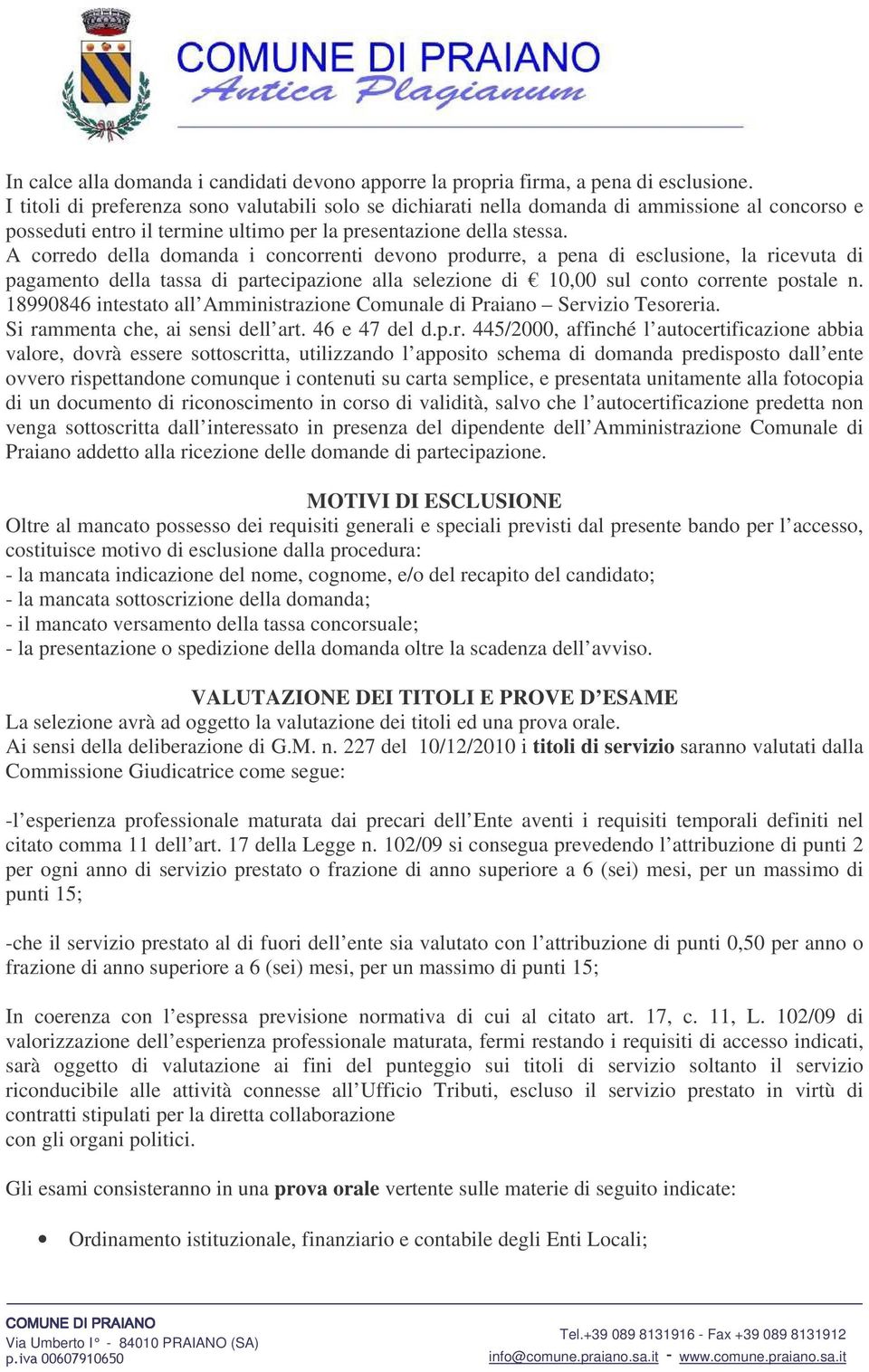 A corredo della domanda i concorrenti devono produrre, a pena di esclusione, la ricevuta di pagamento della tassa di partecipazione alla selezione di 10,00 sul conto corrente postale n.