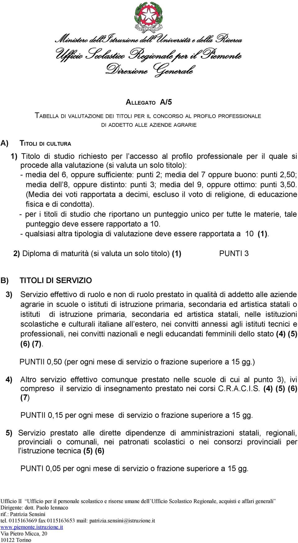 punti 3; media del 9, oppure ottimo: punti 3,50. (Media dei voti rapportata a decimi, escluso il voto di religione, di educazione fisica e di condotta).