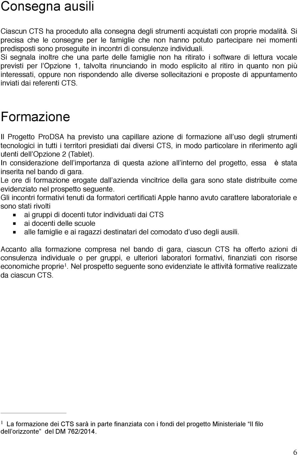 Si segnala inoltre che una parte delle famiglie non ha ritirato i software di lettura vocale previsti per l Opzione 1, talvolta rinunciando in modo esplicito al ritiro in quanto non più interessati,