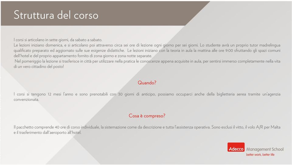 Le lezioni iniziano con la teoria in aula la mattina alle ore 9:00 sfruttando gli spazi comuni dell'hotel e del proprio appartamento fornito di zona giorno e zona notte separate.