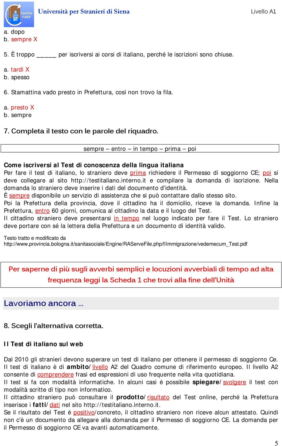 sempre entro in tempo prima poi Come iscriversi al Test di conoscenza della lingua italiana Per fare il test di italiano, lo straniero deve prima richiedere il Permesso di soggiorno CE; poi si deve