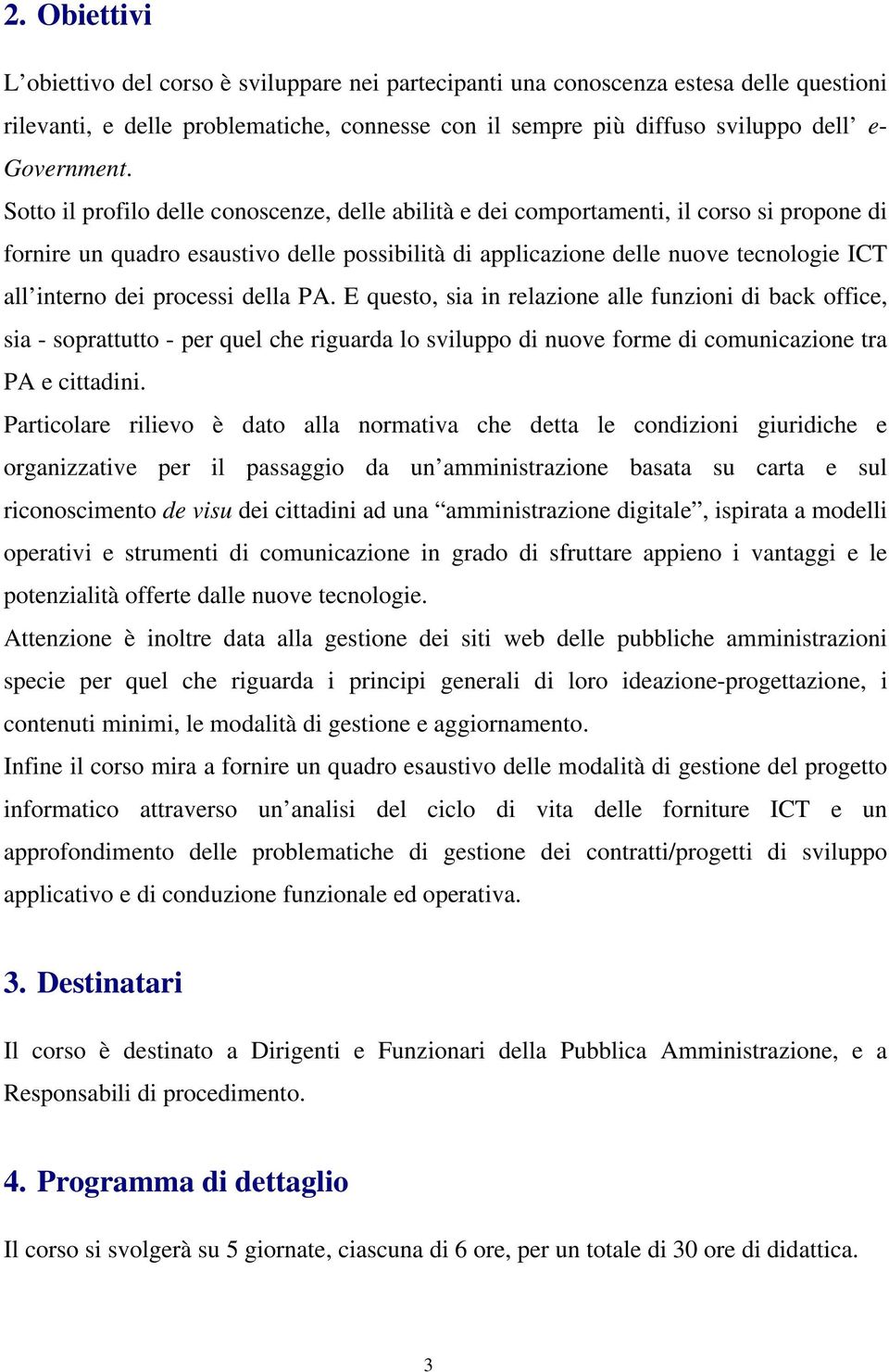 processi della PA. E questo, sia in relazione alle funzioni di back office, sia - soprattutto - per quel che riguarda lo sviluppo di nuove forme di comunicazione tra PA e cittadini.