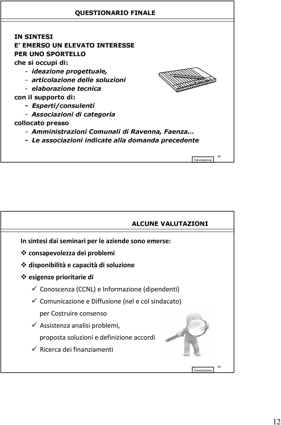 VALUTAZIONI In sintesi dai seminari per le aziende sono emerse: consapevolezza dei problemi disponibilità e capacità di soluzione esigenze prioritarie di Conoscenza (CCNL) e