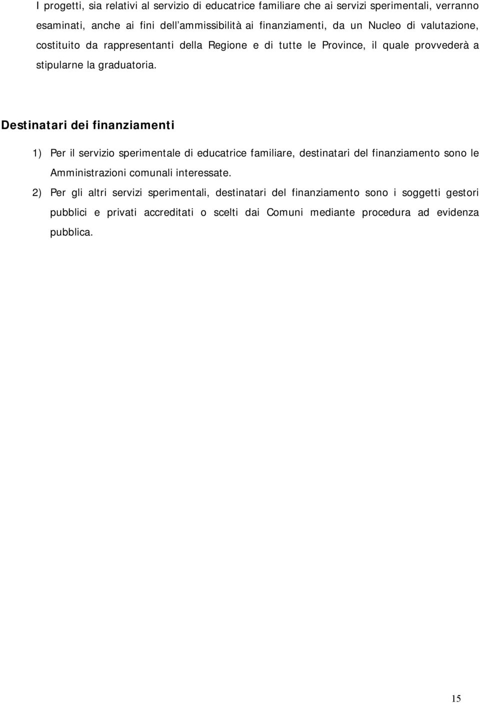 Destinatari dei finanziamenti 1) Per il servizio sperimentale di educatrice familiare, destinatari del finanziamento sono le Amministrazioni comunali interessate.