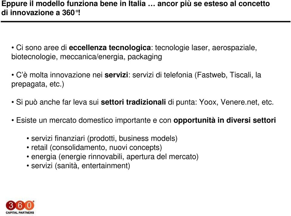 di telefonia (Fastweb, Tiscali, la prepagata, etc.) Si può anche far leva sui settori tradizionali di punta: Yoox, Venere.net, etc.