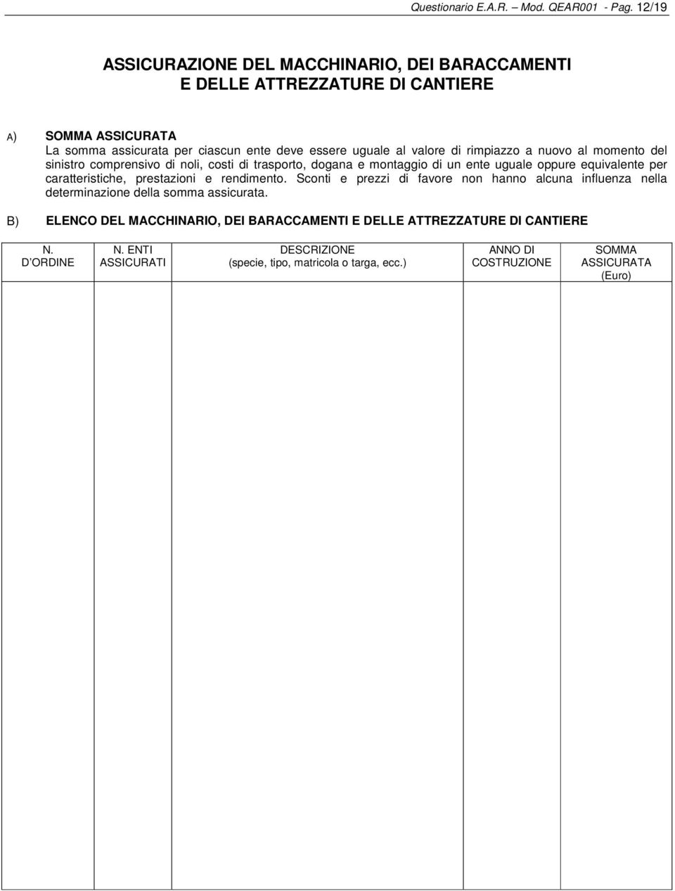 rimpiazzo a nuovo al momento del sinistro comprensivo di noli, costi di trasporto, dogana e montaggio di un ente uguale oppure equivalente per caratteristiche, prestazioni e