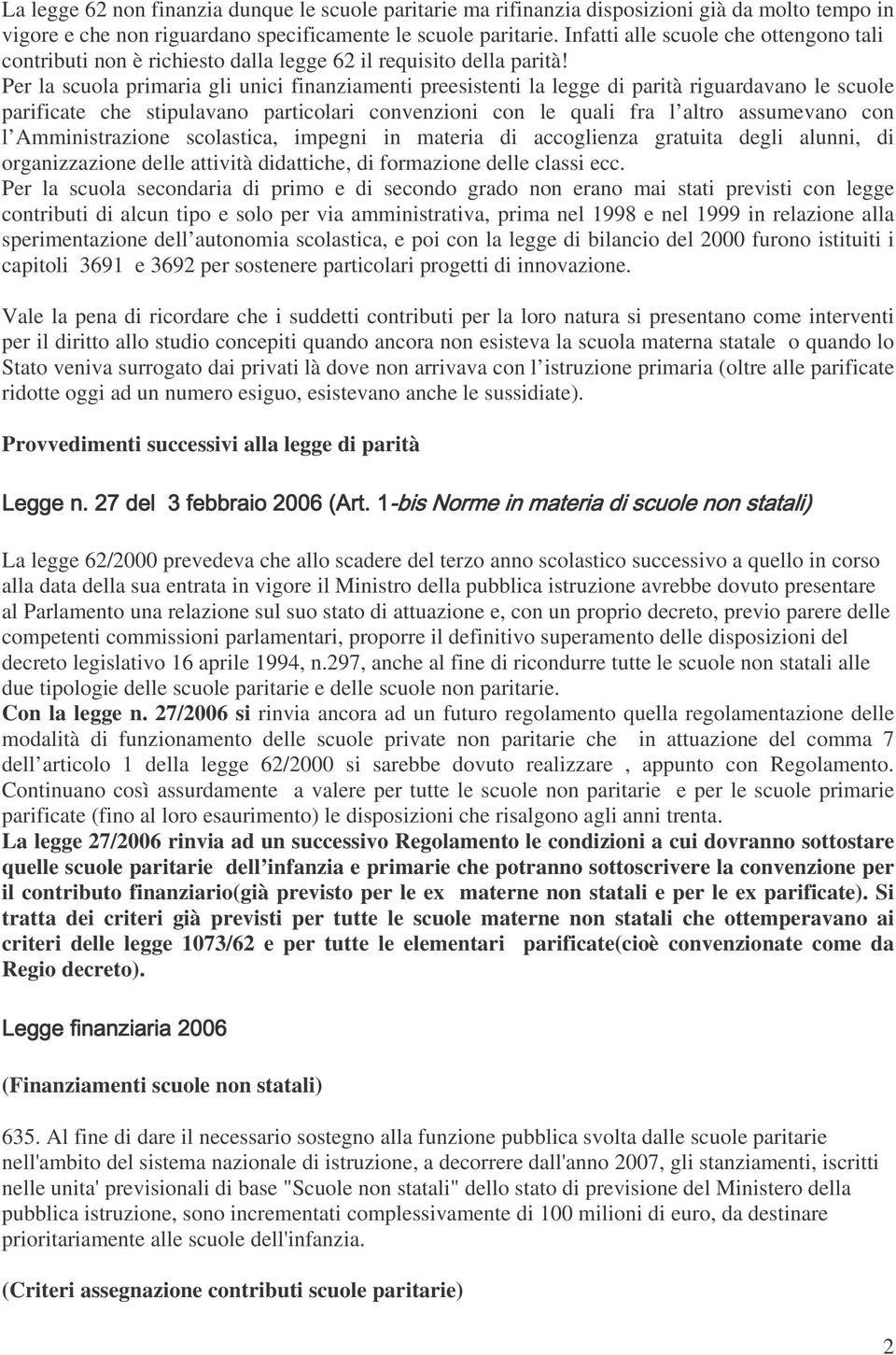 Per la scuola primaria gli unici finanziamenti preesistenti la legge di parità riguardavano le scuole parificate che stipulavano particolari convenzioni con le quali fra l altro assumevano con l