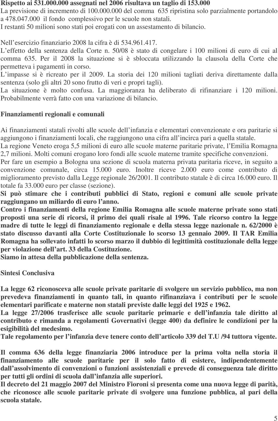 L effetto della sentenza della Corte n. 50/08 è stato di congelare i 100 milioni di euro di cui al comma 635.