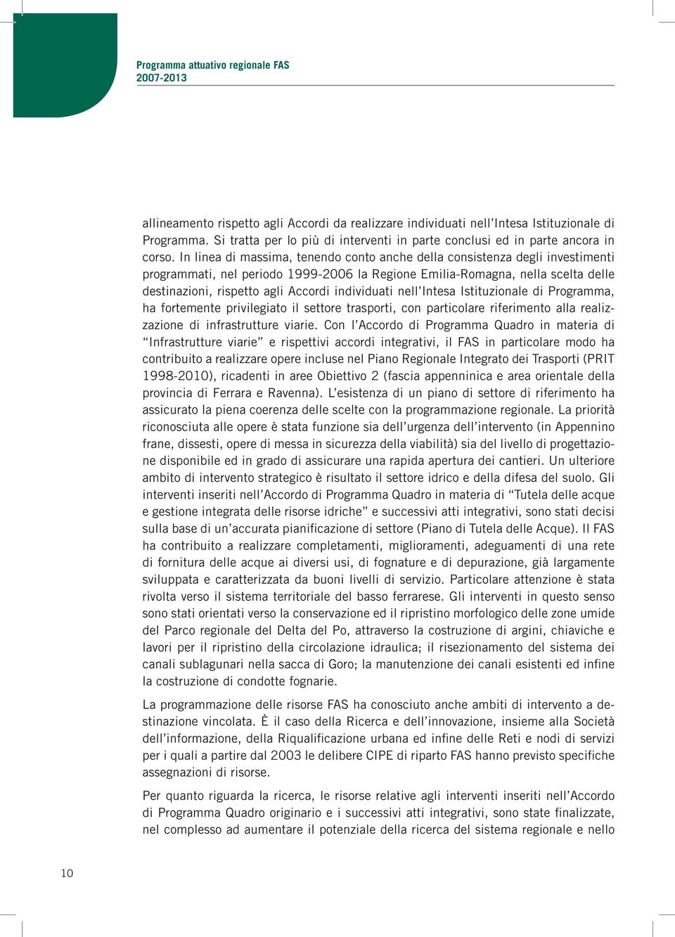 In linea di massima, tenendo conto anche della consistenza degli investimenti programmati, nel periodo 1999-2006 la Regione Emilia-Romagna, nella scelta delle destinazioni, rispetto agli Accordi