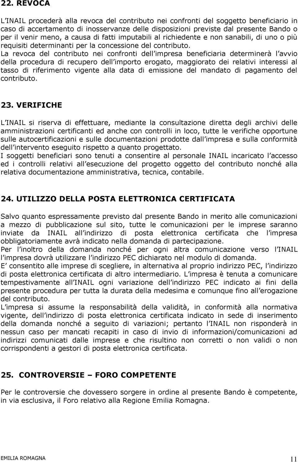 La revoca del contributo nei confronti dell impresa beneficiaria determinerà l avvio della procedura di recupero dell importo erogato, maggiorato dei relativi interessi al tasso di riferimento