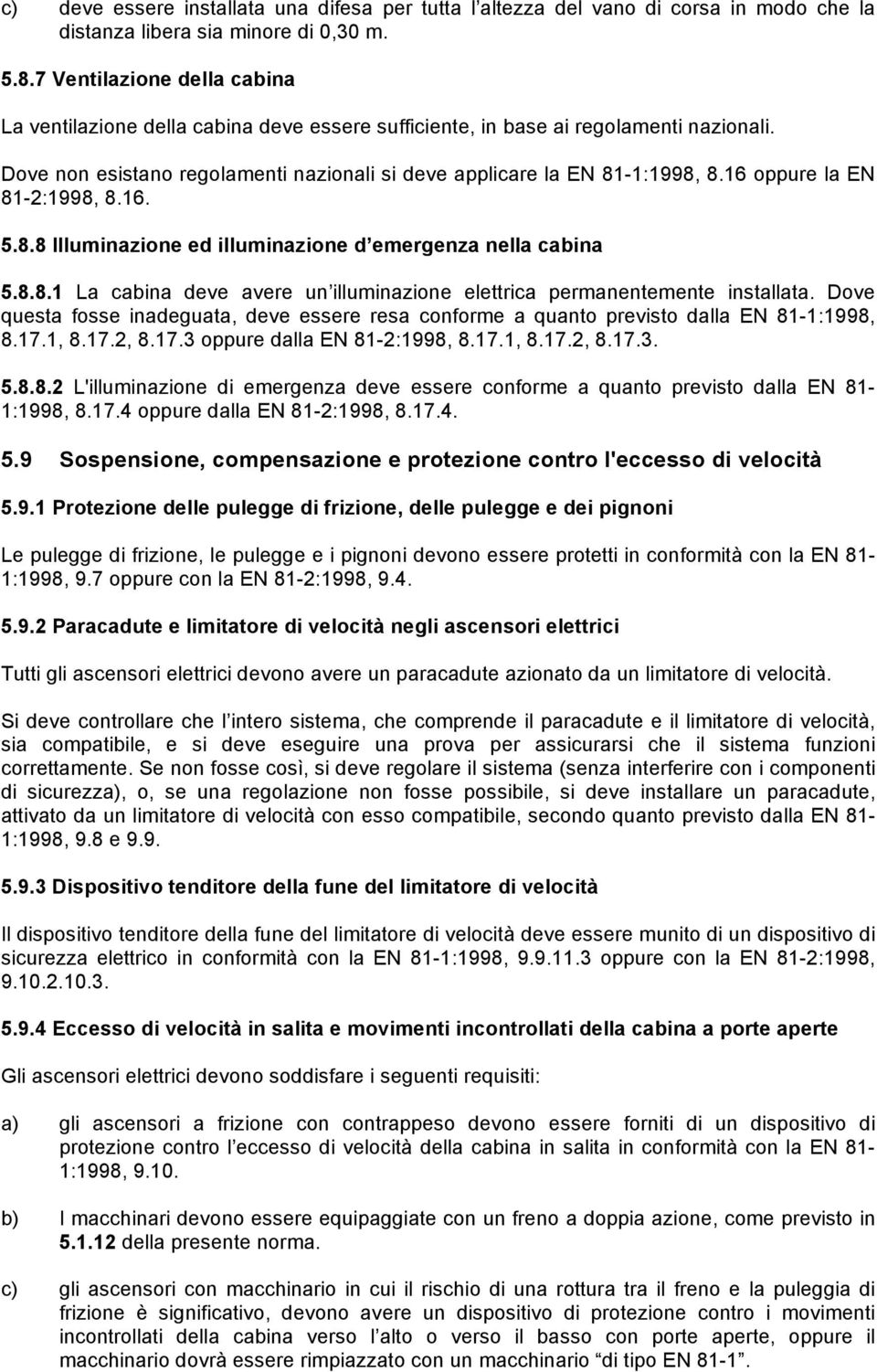 16 oppure la EN 81-2:1998, 8.16. 5.8.8 Illuminazione ed illuminazione d emergenza nella cabina 5.8.8.1 La cabina deve avere un illuminazione elettrica permanentemente installata.