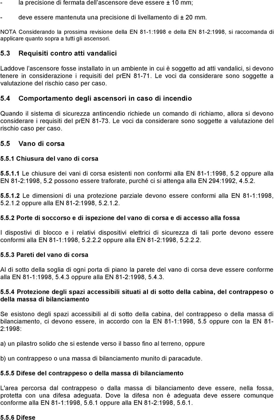 3 Requisiti contro atti vandalici Laddove l ascensore fosse installato in un ambiente in cui è soggetto ad atti vandalici, si devono tenere in considerazione i requisiti del pren 81-71.