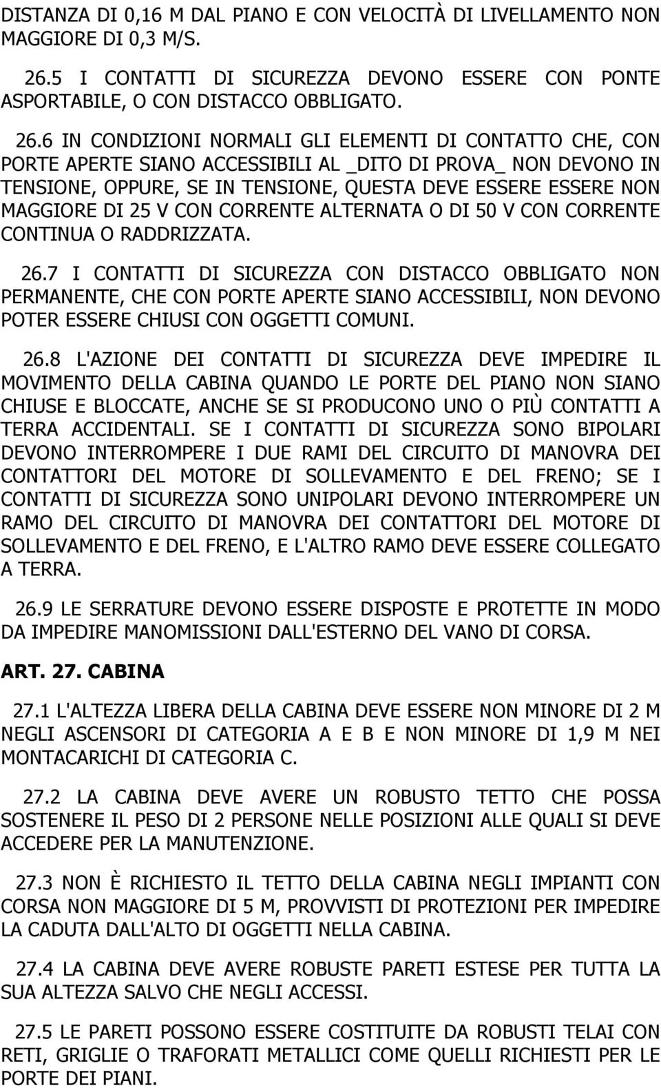 6 IN CONDIZIONI NORMALI GLI ELEMENTI DI CONTATTO CHE, CON PORTE APERTE SIANO ACCESSIBILI AL _DITO DI PROVA_ NON DEVONO IN TENSIONE, OPPURE, SE IN TENSIONE, QUESTA DEVE ESSERE ESSERE NON MAGGIORE DI