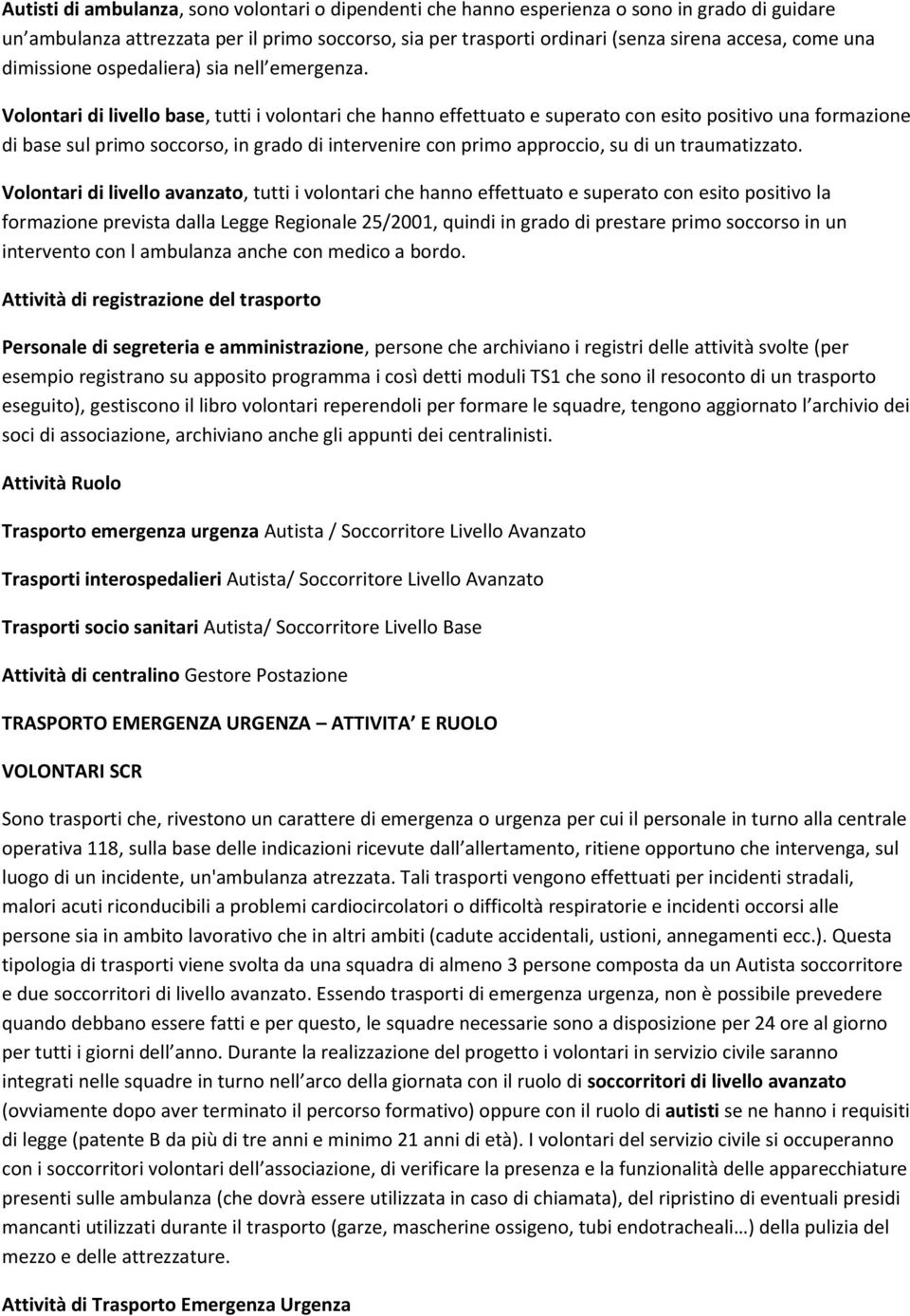 Volontari di livello base, tutti i volontari che hanno effettuato e superato con esito positivo una formazione di base sul primo soccorso, in grado di intervenire con primo approccio, su di un