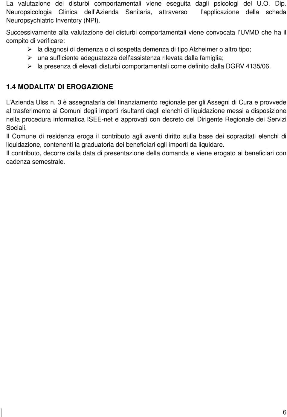 Successivamente alla valutazione dei disturbi comportamentali viene convocata l UVMD che ha il compito di verificare: la diagnosi di demenza o di sospetta demenza di tipo Alzheimer o altro tipo; una