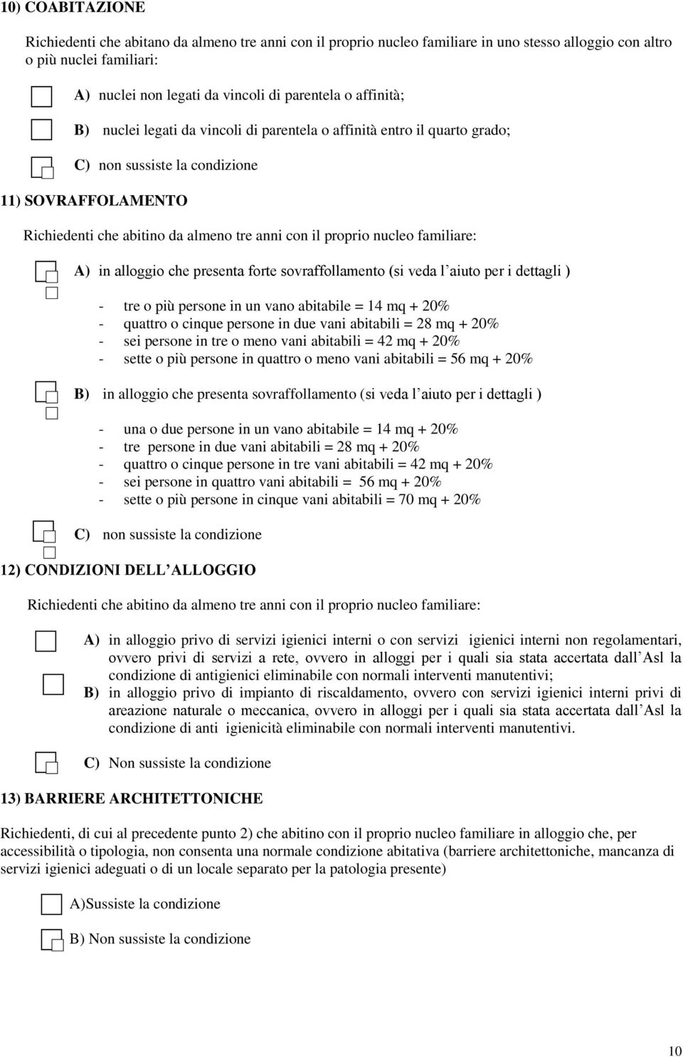 familiare: A) in alloggio che presenta forte sovraffollamento (si veda l aiuto per i dettagli ) - tre o più persone in un vano abitabile = 14 mq + 20% - quattro o cinque persone in due vani abitabili