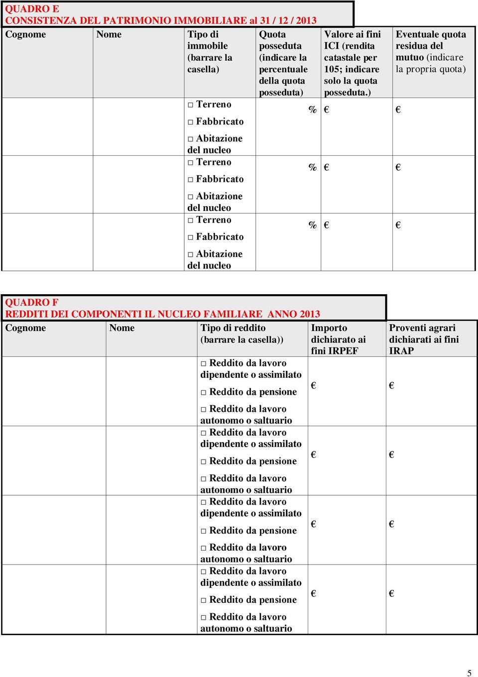 ) % % % Eventuale quota residua del mutuo (indicare la propria quota) QUADRO F REDDITI DEI COMPONENTI IL NUCLEO FAMILIARE ANNO 2013 Cognome Nome Tipo di reddito (barrare la casella)) dipendente o