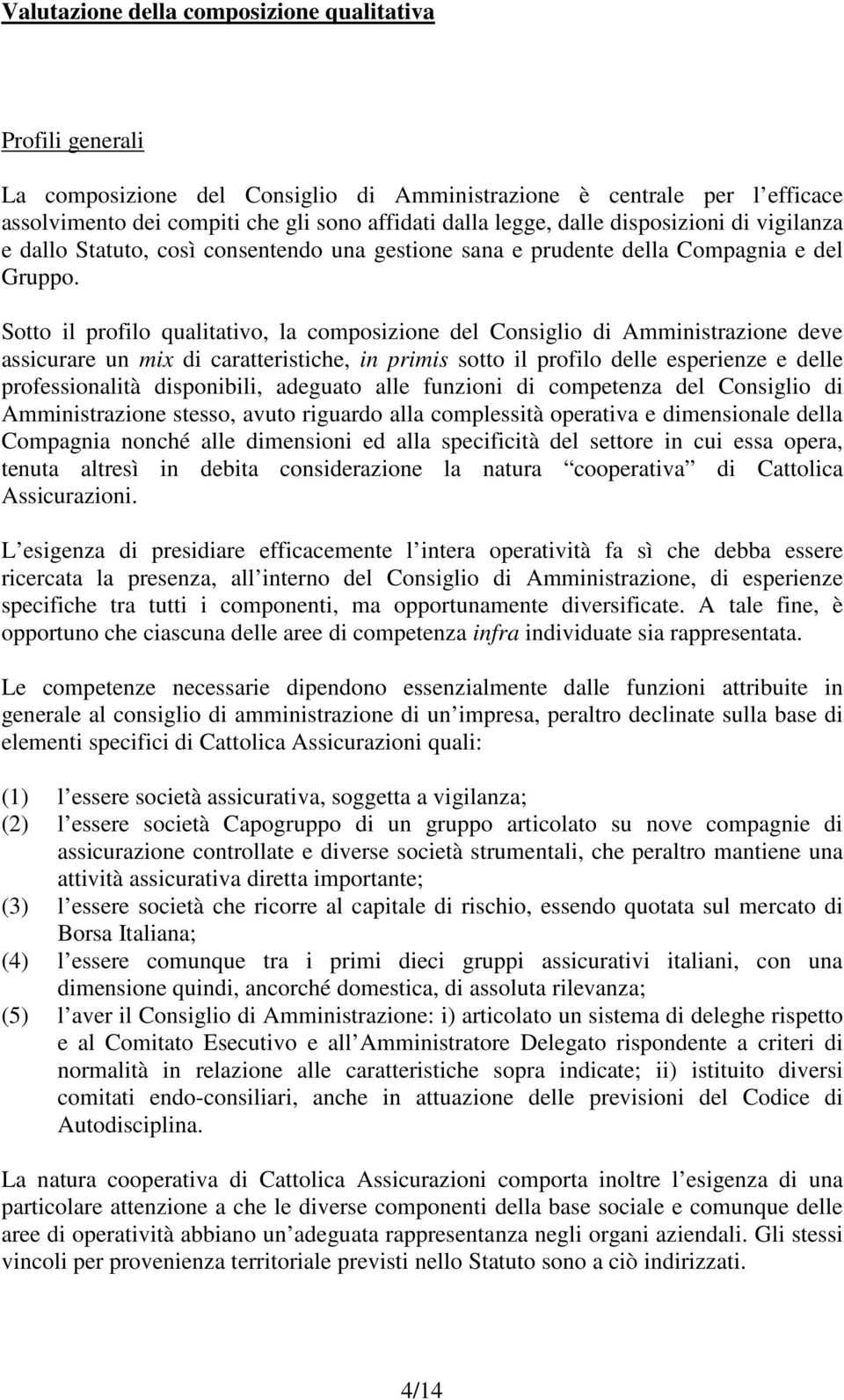 Sotto il profilo qualitativo, la composizione del Consiglio di Amministrazione deve assicurare un mix di caratteristiche, in primis sotto il profilo delle esperienze e delle professionalità