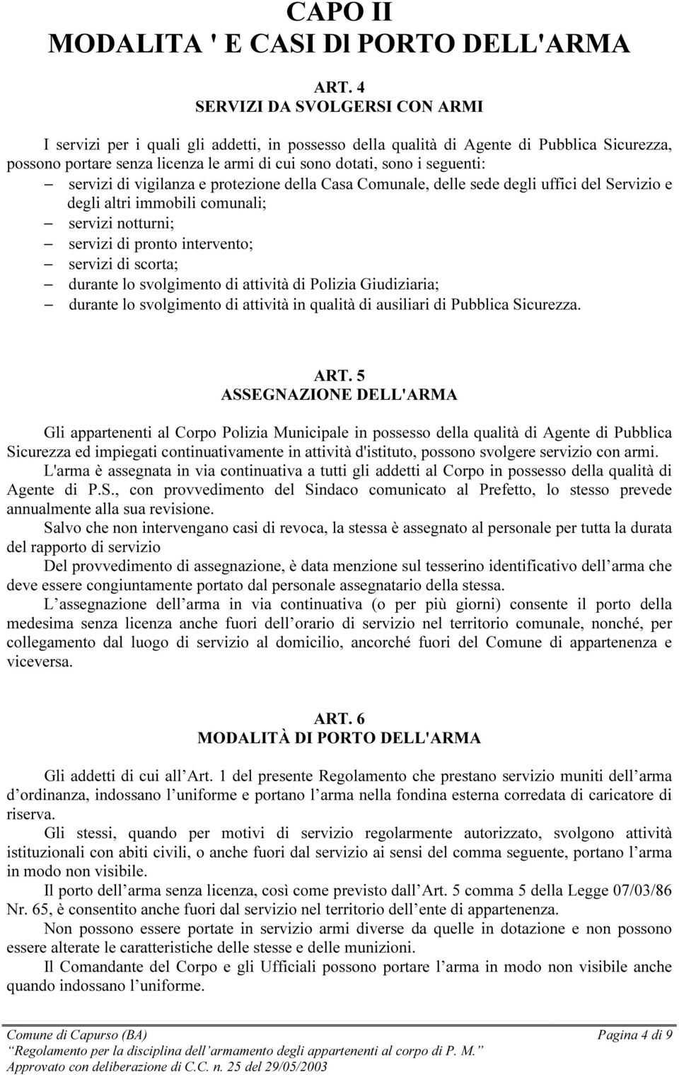 seguenti: servizi di vigilanza e protezione della Casa Comunale, delle sede degli uffici del Servizio e degli altri immobili comunali; servizi notturni; servizi di pronto intervento; servizi di