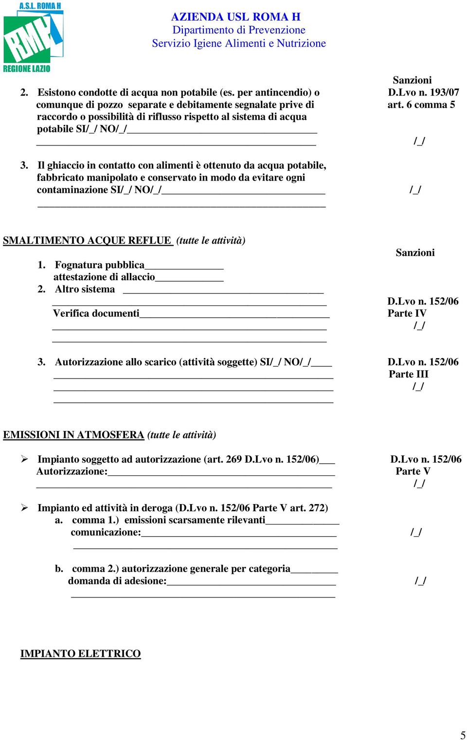 Il ghiaccio in contatto con alimenti è ottenuto da acqua potabile, fabbricato manipolato e conservato in modo da evitare ogni contaminazione SI NO SMALTIMENTO ACQUE REFLUE (tutte le attività) 1.