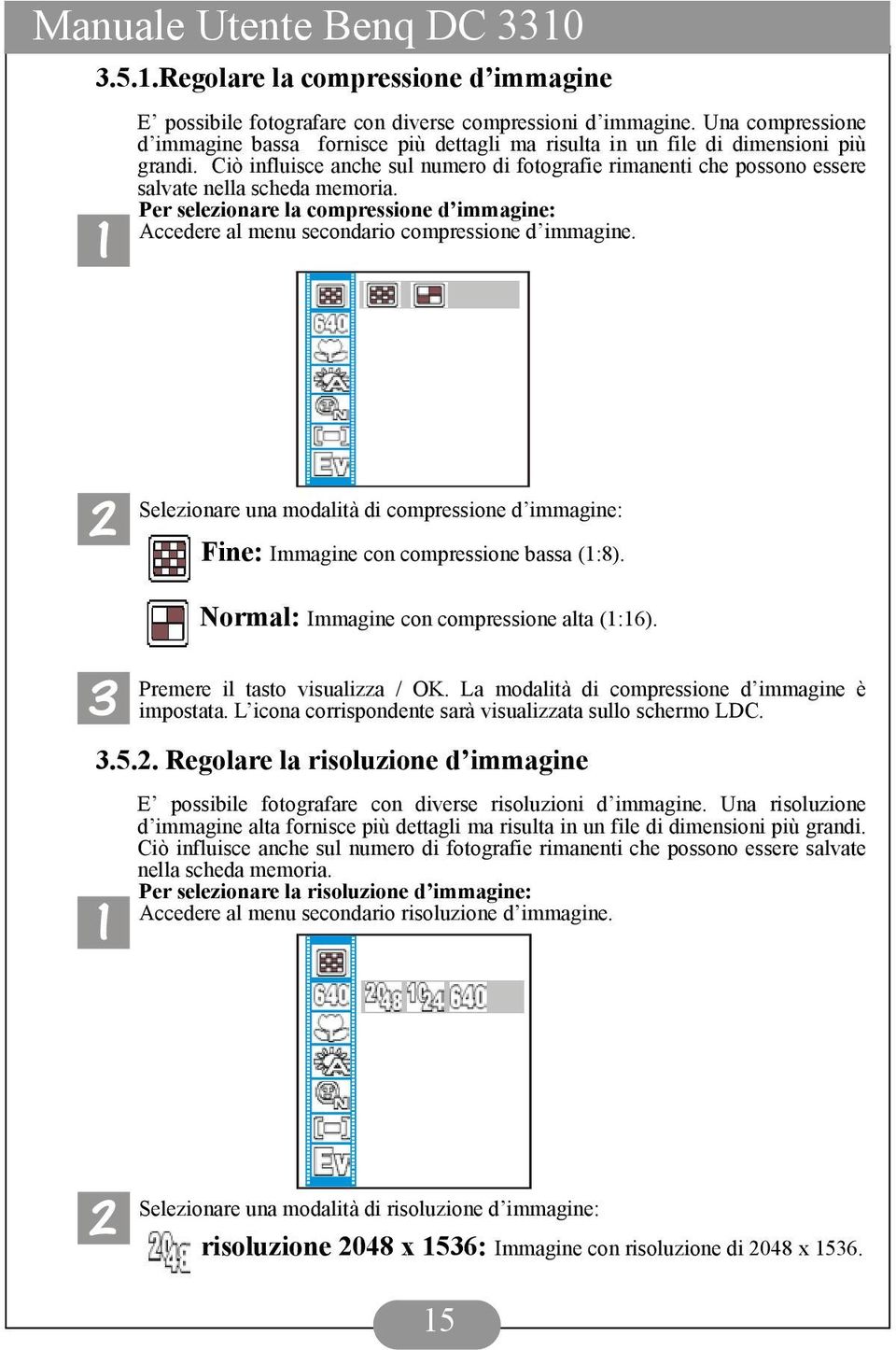 Ciò influisce anche sul numero di fotografie rimanenti che possono essere salvate nella scheda memoria. Per selezionare la compressione d immagine: Accedere al menu secondario compressione d immagine.