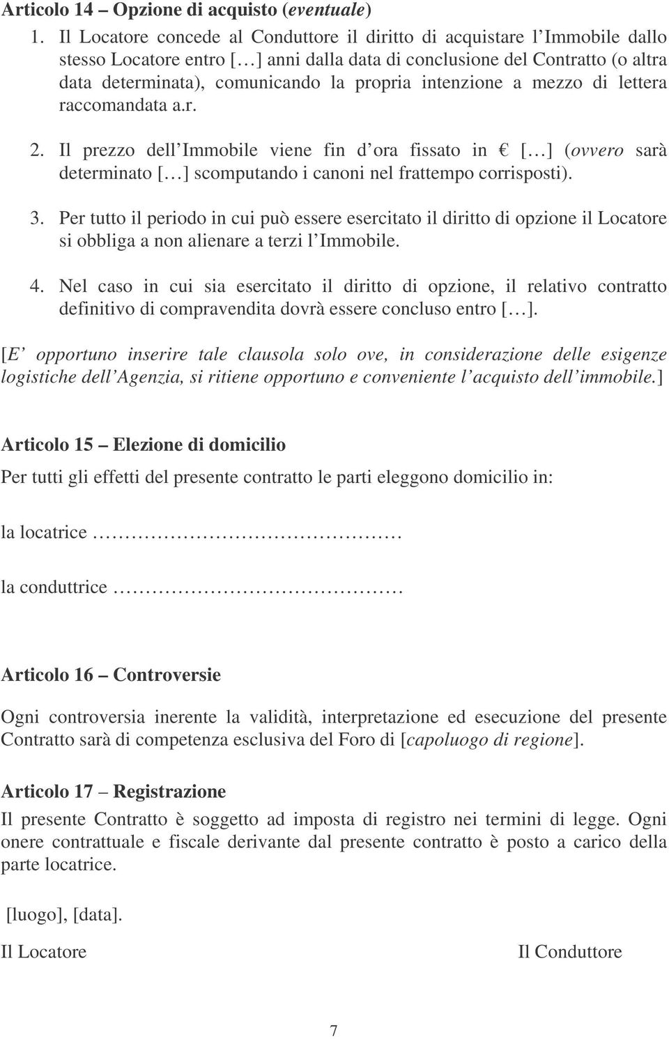 intenzione a mezzo di lettera raccomandata a.r. 2. Il prezzo dell Immobile viene fin d ora fissato in [ ] (ovvero sarà determinato [ ] scomputando i canoni nel frattempo corrisposti). 3.