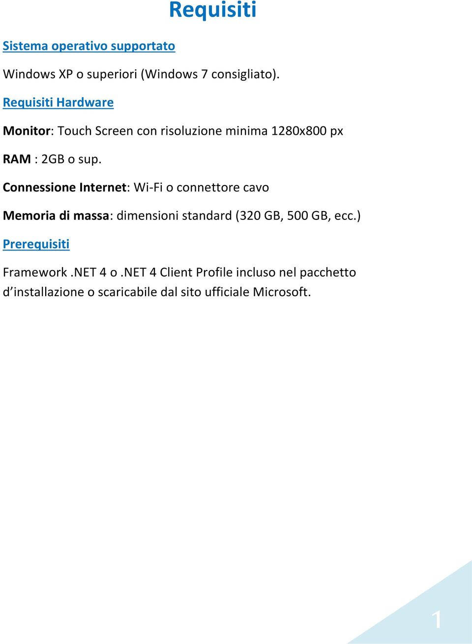 Connessione Internet: Wi-Fi o connettore cavo Memoria di massa: dimensioni standard (320 GB, 500 GB, ecc.