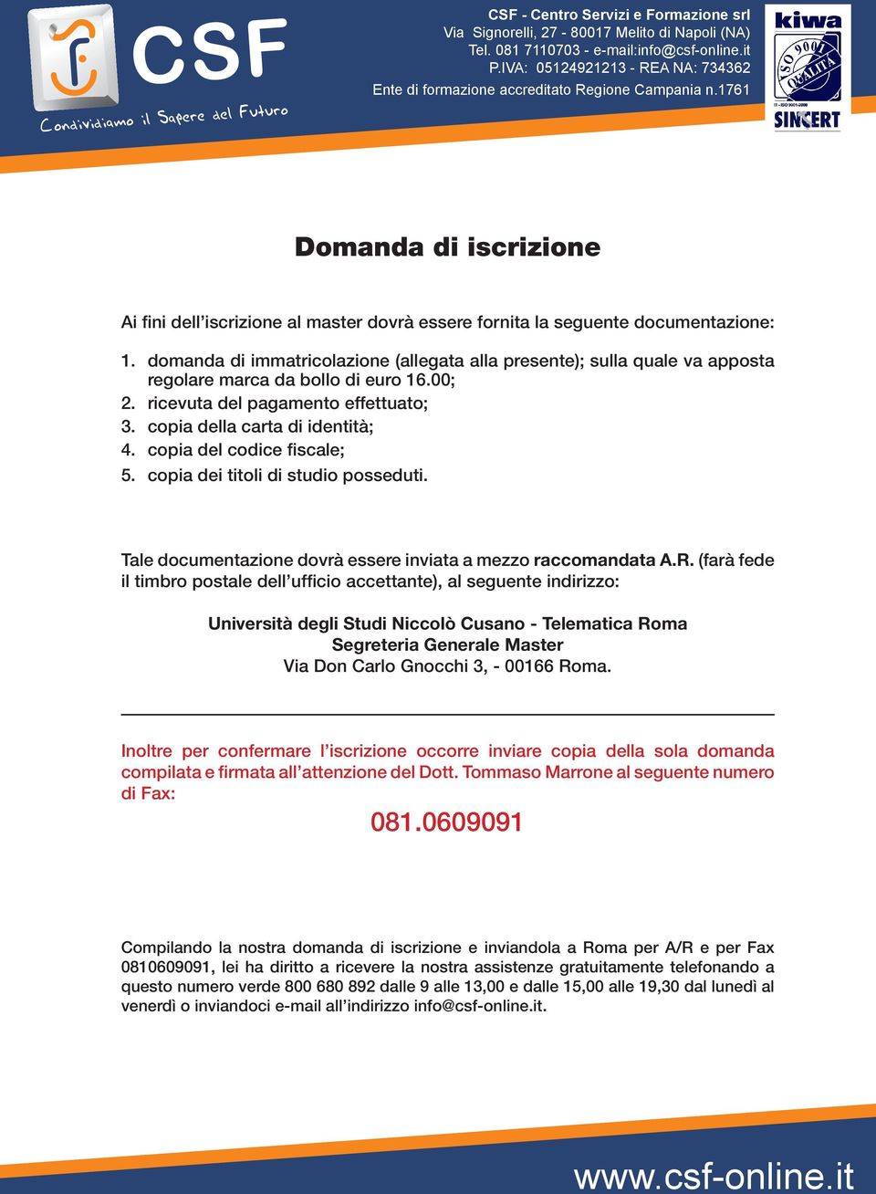 domanda di immatricolazione (allegata alla presente); sulla quale va apposta regolare marca da bollo di euro 16.00; 2. ricevuta del pagamento effettuato; 3. copia della carta di identità; 4.