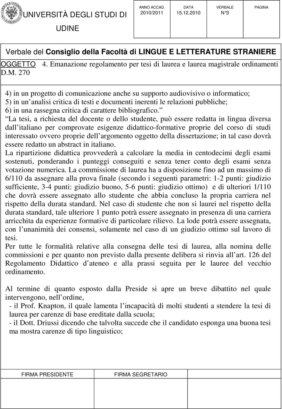 La tesi, a richiesta del docente o dello studente, può essere redatta in lingua diversa dall italiano per comprovate esigenze didattico-formative proprie del corso di studi interessato ovvero proprie