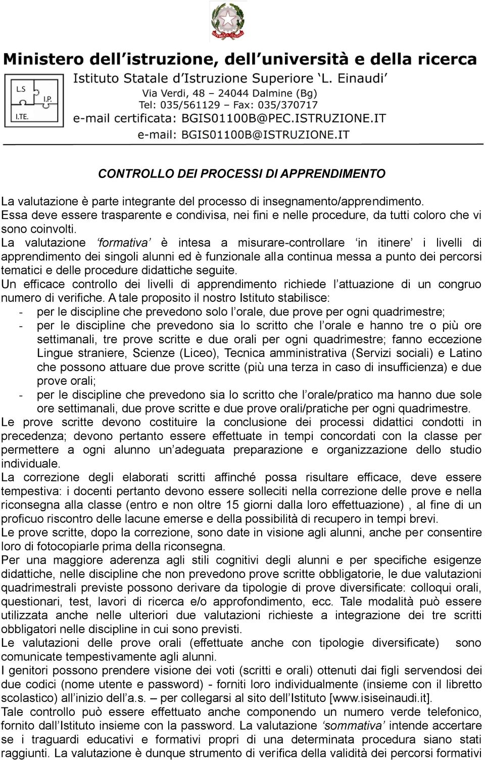 La valutazione formativa è intesa a misurare-controllare in itinere i livelli di apprendimento dei singoli alunni ed è funzionale alla continua messa a punto dei percorsi tematici e delle procedure