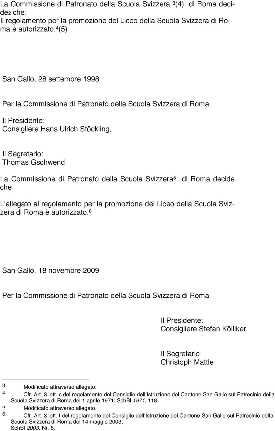 Patronato della Scuola Svizzera 5 di Roma decide che: L allegato al regolamento per la promozione del Liceo della Scuola Svizzera di Roma è autorizzato.