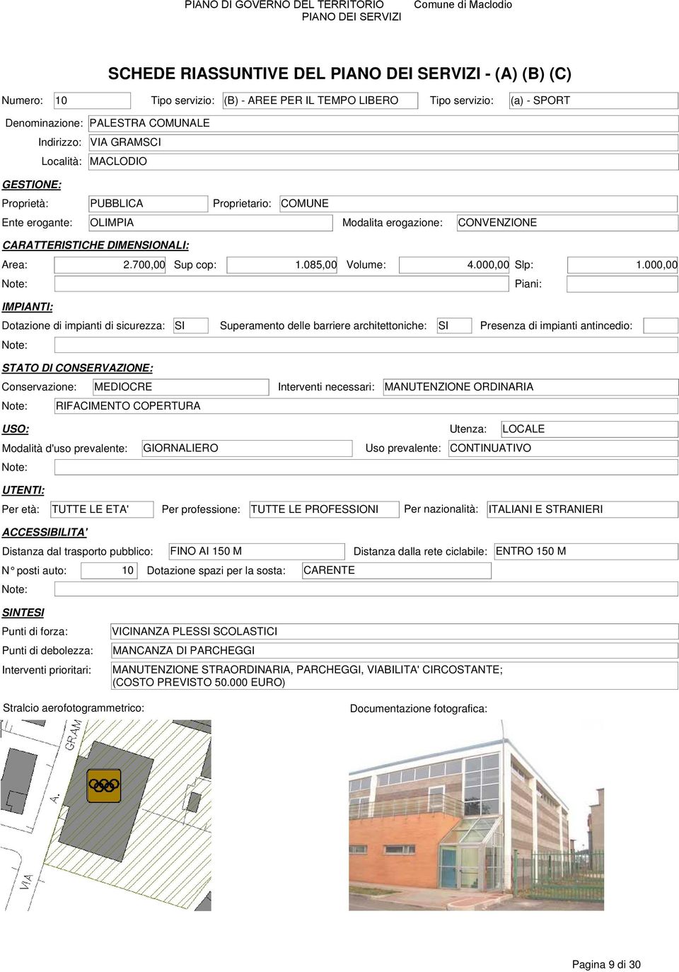 000,00 Dotazione di impianti di sicurezza: SI Superamento delle barriere architettoniche: SI Presenza di impianti antincedio: Conservazione: MEDIOCRE Interventi necessari: MANUTENZIONE ORDINARIA