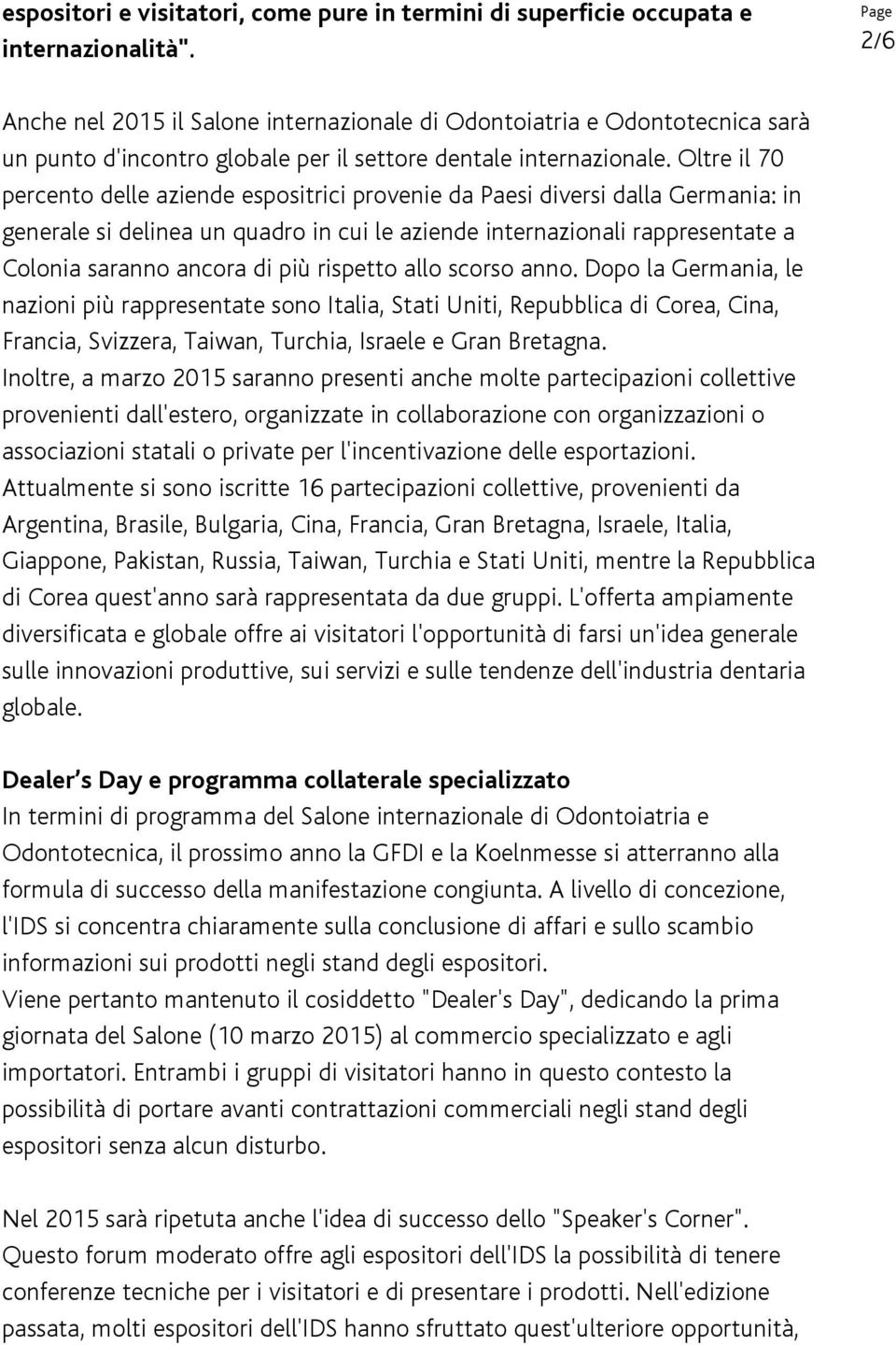 Oltre il 70 percento delle aziende espositrici provenie da Paesi diversi dalla Germania: in generale si delinea un quadro in cui le aziende internazionali rappresentate a Colonia saranno ancora di