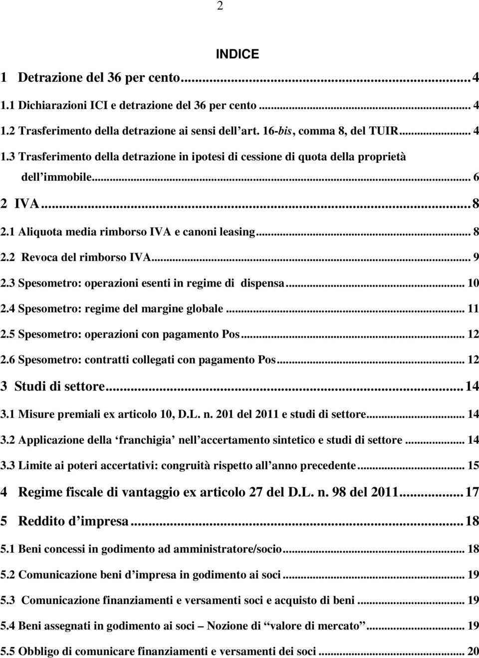 4 Spesometro: regime del margine globale... 11 2.5 Spesometro: operazioni con pagamento Pos... 12 2.6 Spesometro: contratti collegati con pagamento Pos... 12 3 Studi di settore...14 3.